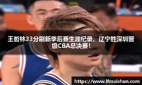 王哲林33分刷新季后赛生涯纪录，辽宁胜深圳晋级CBA总决赛！