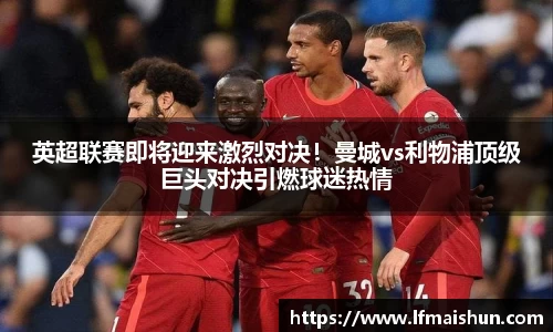 英超联赛即将迎来激烈对决！曼城vs利物浦顶级巨头对决引燃球迷热情