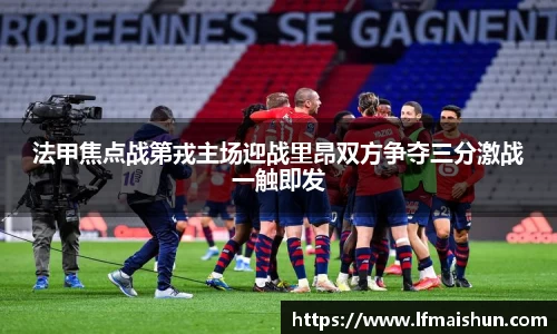 法甲焦点战第戎主场迎战里昂双方争夺三分激战一触即发
