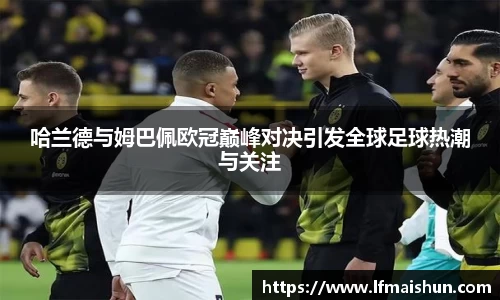 哈兰德与姆巴佩欧冠巅峰对决引发全球足球热潮与关注