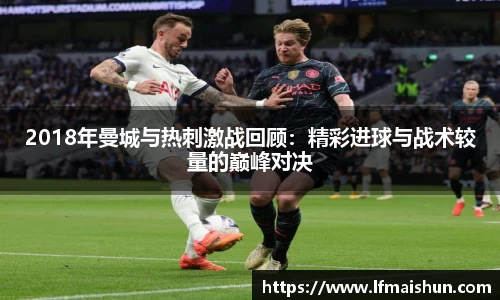 2018年曼城与热刺激战回顾：精彩进球与战术较量的巅峰对决