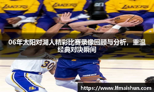 06年太阳对湖人精彩比赛录像回顾与分析，重温经典对决瞬间