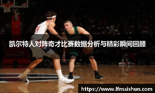 凯尔特人对阵奇才比赛数据分析与精彩瞬间回顾