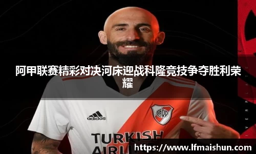 阿甲联赛精彩对决河床迎战科隆竞技争夺胜利荣耀